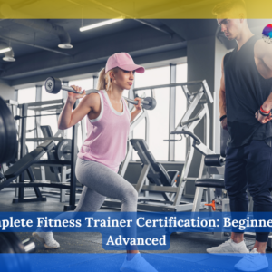 Complete Fitness Trainer Certification: Beginner To Advanced