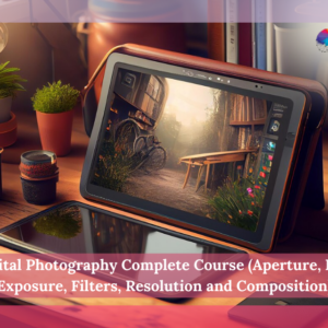 Digital Photography Complete Course (Aperture, ISO, Exposure, Filters, Resolution and Composition)