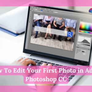 How To Edit Your First Photo in Adobe Photoshop CC