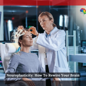 Neuroplasticity: How To Rewire Your Brain