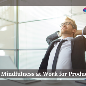 Using Mindfulness at Work for Productivity