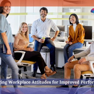 Managing Workplace Attitudes for Improved Performance